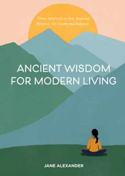Hardcover Ancient Wisdom for Modern Living: From Ayurveda to Zen, Seasonal Wisdom for Clarity and Balance Book