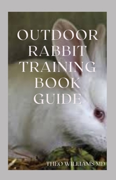 Paperback Outdoor Rabbit Training Book Guide: The Essential Guide To Grooming, Training And Caring For Rabbits Outdoor Book