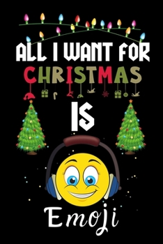 All I Want For Christmas Is Emoji: Emoji lovers Appreciation gifts for Xmas, Funny Emoji Christmas Notebook / Thanksgiving & Christmas Gift