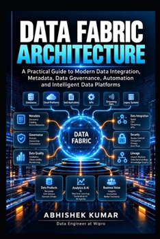 Data Fabric Architecture: A Practical Guide to Modern Data Integration, Metadata, Data Governance, Automation and Intelligent Data Platforms (Data Engineering Domain For professional)