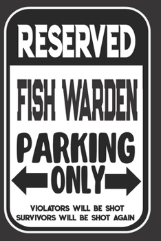 Reserved Fish Warden Parking Only. Violators Will Be Shot. Survivors Will Be Shot Again: Blank Lined Notebook | Thank You Gift For Fish Warden