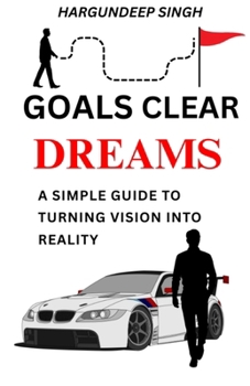 Goals Clear Dreams: A Simple Guide To Turning Vision Into Reality