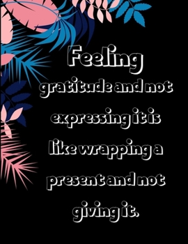 Paperback Feeling gratitude and not expressing it is like wrapping a present and not giving it.: A 52 Week Guide To Cultivate An Attitude Of Gratitude: Gratitud Book