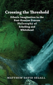 Paperback Crossing the Threshold: Etheric Imagination in the Post-Kantian Process Philosophy of Schelling and Whitehead Book