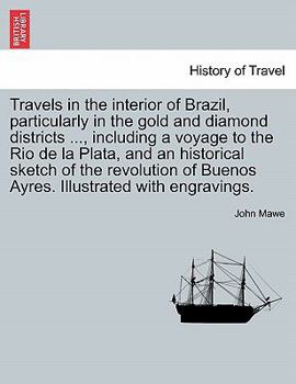 Travels in the interior of Brazil, particularly in the gold and diamond districts ..., including a voyage to the Rio de la Plata, and an historical ... of Buenos Ayres. Illustrated with engravings.
