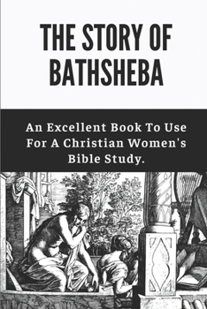 The Story Of Bathsheba: An Excellent Book To Use For A Christian Women's Bible Study.: The Story Of Bathsheba In The Bible