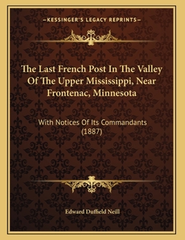 Paperback The Last French Post In The Valley Of The Upper Mississippi, Near Frontenac, Minnesota: With Notices Of Its Commandants (1887) Book