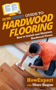 Paperback HowExpert Guide to Hardwood Flooring: How to Install and Maintain Hardwood Floors Book