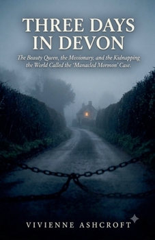 Three Days In Devon: The Beauty Queen, the Missionary, and the Kidnapping the World Called the "Manacled Mormon" Case
