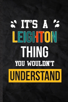 It's a Leighton Thing You Wouldn't Understand: Practical Blank Lined Notebook/ Journal For Personalized Leighton, Favorite First Name, Inspirational ... Special Birthday Gift Idea Personal Funniest