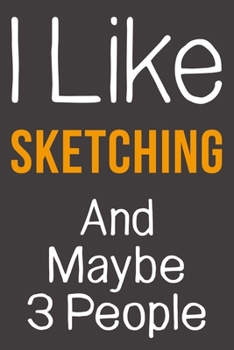 I Like Sketching And Maybe 3 People: Funny Gift Idea For Hobby Addict | Blank Lined Journal