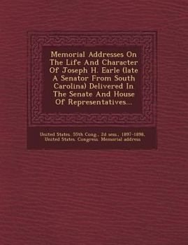 Paperback Memorial Addresses on the Life and Character of Joseph H. Earle (Late a Senator from South Carolina) Delivered in the Senate and House of Representati Book