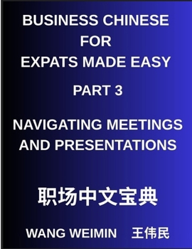 Business Chinese for Expats Made Easy (Part 3)- Business Chinese Proficiency, Navigating Meetings and Presentations, A Complete Mandarin Language Step