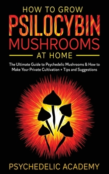 Paperback How To Grow Psilocybin Mushrooms At Home: The Ultimate Guide to Psychedelic Mushrooms & How to Make Your Private Cultivation + Tips and Suggestions Book