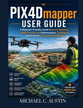 Paperback PIX4D Mapper User Guide: A Beginner-Friendly Guide to Drone Mapping, Image Processing, Orthomosaics, 3D Models, and Accurate Surveying Techniques. Book
