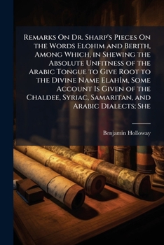 Paperback Remarks on Dr. Sharp's Pieces on the Words Elohim and Berith, Among Which, in Shewing the Absolute Unfitness of the Arabic Tongue to Give Root to the Book