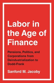 Hardcover Labor in the Age of Finance: Pensions, Politics, and Corporations from Deindustrialization to Dodd-Frank Book