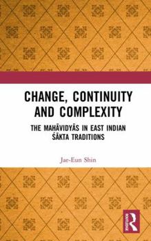 Hardcover Change, Continuity and Complexity: The Mahāvidyās in East Indian Śākta Traditions Book