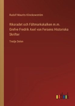 Paperback Riksradet och Fältmarkskalken m.m. Grefve Fredrik Axel von Fersens Historiska Skrifter: Tredje Delen [Swedish] Book