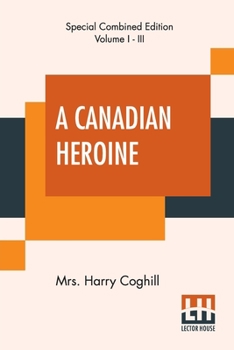A Canadian Heroine (Complete): A Novel, By Anne Louisa Coghill (Annie Louisa Walker). Complete Edition Of Three Volumes, Vol. I. - III.