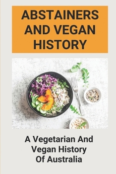 Paperback Abstainers And Vegan History: A Vegetarian and Vegan History of Australia: The Traditional Australian Dietary Culture Book