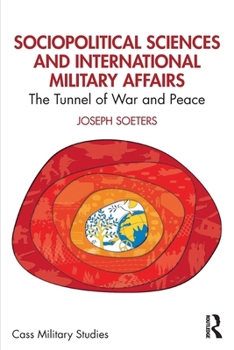 Sociopolitical Sciences and International Military Affairs: The Tunnel of War and Peace (Cass Military Studies)