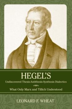 Hardcover Hegel's Undiscovered Thesis-Antithesis-Synthesis Dialectics: What Only Marx and Tillich Understood Book