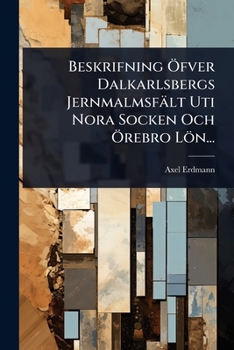 Paperback Beskrifning Ã-fver Dalkarlsbergs Jernmalmsfält Uti Nora Socken Och Ã-rebro Lön... [Swedish] Book