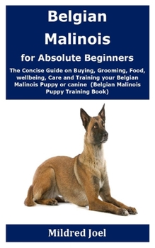 Paperback Belgian Malinois for Absolute Beginners: The Concise Guide on Buying, Grooming, Food, wellbeing, Care and Training your Belgian Malinois Puppy or cani Book