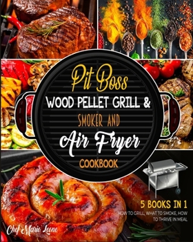 Pit Boss Wood Pellet Grill & Smoker Cookbook & Air Fryer [5 Books in 1]: How to Grill, What to Smoke, How to Thrive in Meal