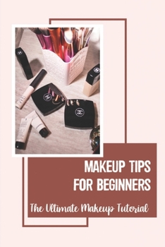 Paperback Makeup Tips For Beginners: The Ultimate Makeup Tutorial: Makeup Step By Step For Beginners Book