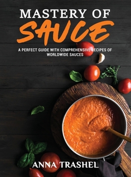 Hardcover Mastery Of Sauce: A Perfect Guide With Comprehensive Recipes Of Worldwide Sauces Book