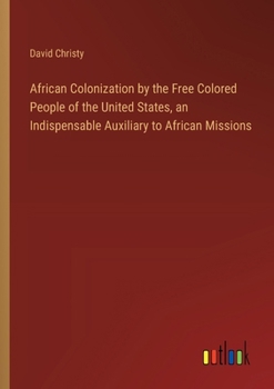 Paperback African Colonization by the Free Colored People of the United States, an Indispensable Auxiliary to African Missions Book