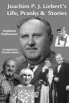 Paperback Joachim P. J. Liebert's Life, Pranks & Stories: Published Posthumous, Compiled by Charlie Liebert Book