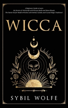 Paperback Wicca: A Beginners Guide to Learn the Secrets of Witchcraft with Wiccan Spells and Moon Rituals. The Starter Kit for Modern W Book