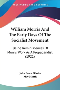 William Morris and the Early Days of the Socialist Movement: being Reminiscences of Morris' work as a propagandist, and observations on his character and genius, with some Account of the Persons and C