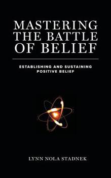 Paperback Mastering The Battle of Belief: Establishing and Sustaining Positive Belief Book