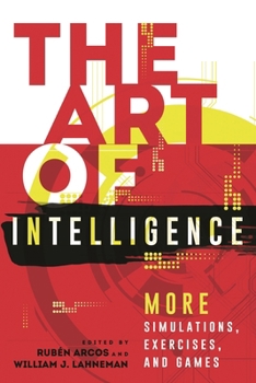 The Art of Intelligence: More Simulations, Exercises, and Games - Book  of the Security and Professional Intelligence Education Series
