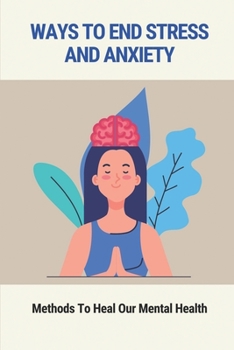 Ways To End Stress And Anxiety: Methods To Heal Our Mental Health: What Causes The Anxiety