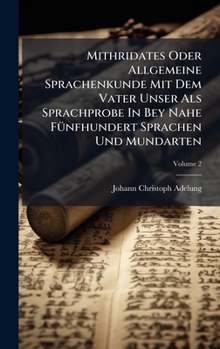 Hardcover Mithridates Oder Allgemeine Sprachenkunde Mit Dem Vater Unser Als Sprachprobe In Bey Nahe FÃ1/4nfhundert Sprachen Und Mundarten Book