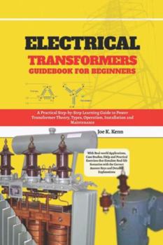 Electrical Transformers Guidebook for Beginners: A Practical Step-by-Step Learning Guide to Power Transformer Theory, Types, Operation, Installation ... Case Studies, FAQs and Practical Exercises