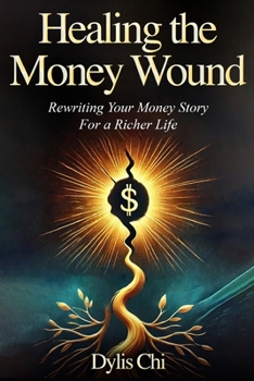 Healing The Money Wound: Rewriting Your Money Story For A Richer Life