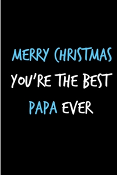 Paperback Merry Christmas You're The Best Papa Ever: From Son Daughter Child Kid - Xmas Notebook - Heartfelt Journal Blank Book for Him - Anniversary Birthday V Book