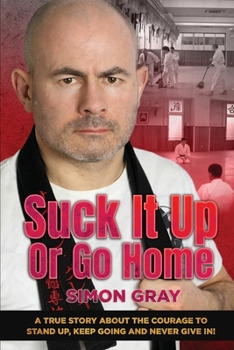 Paperback Suck It Up Or Go Home: A True Story About The Courage To Stand Up, Keep Going And Never Give In! Book