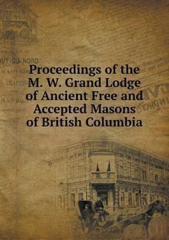 Proceedings of the M. W. Grand Lodge of Ancient Free and Accepted Masons of British Columbia