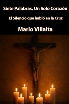 Siete Palabras, un solo Corazón: El Silencio que Habló en la Cruz (Spanish Edition)