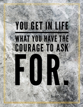 You get in life what you have the courage to ask for.: College Ruled Marble Design 100 Pages Large Size 8.5" X 11" Inches Matte Notebook