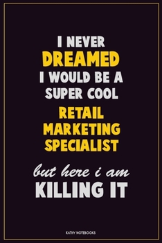 I Never Dreamed I would Be A Super Cool Retail Marketing Specialist But Here I Am Killing It: Career Motivational Quotes 6x9 120 Pages Blank Lined Notebook Journal