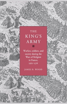 Hardcover The King's Army: Warfare, Soldiers and Society During the Wars of Religion in France, 1562-76 Book