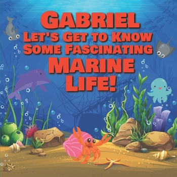 Paperback Gabriel Let's Get to Know Some Fascinating Marine Life!: Personalized Baby Books with Your Child's Name in the Story - Ocean Animals Books for Toddler Book